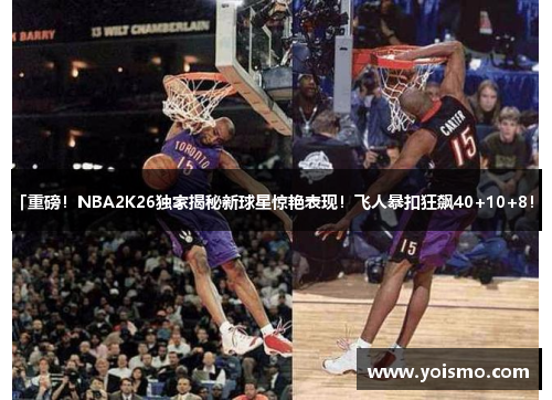 「重磅！NBA2K26独家揭秘新球星惊艳表现！飞人暴扣狂飙40+10+8！」